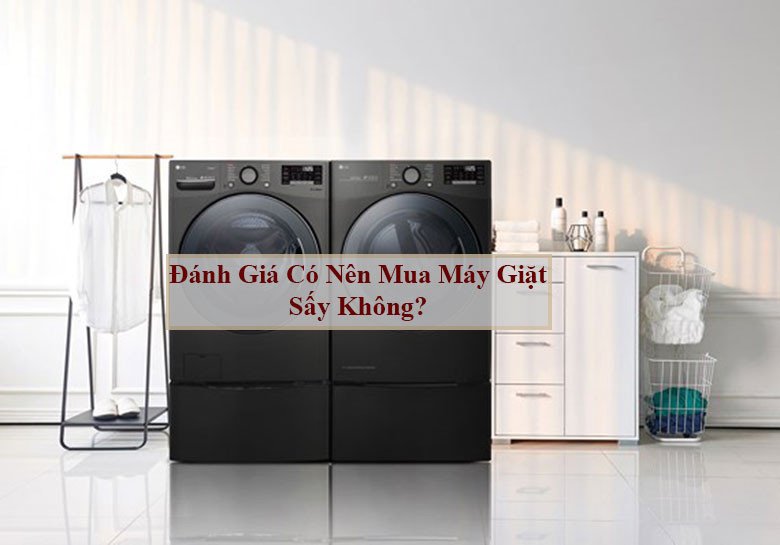 Đánh giá chi tiết các yếu tố khi cân nhắc mua máy giặt sấy.